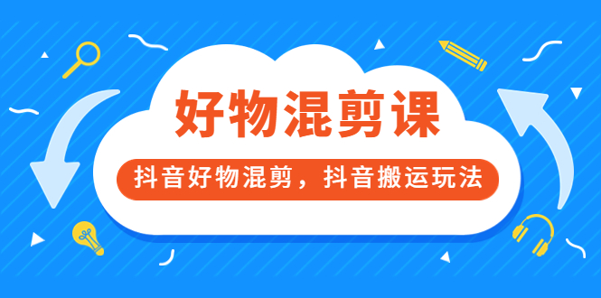 万三好物混剪课，抖音好物混剪，抖音搬运玩法 价值1980元-克用笔记