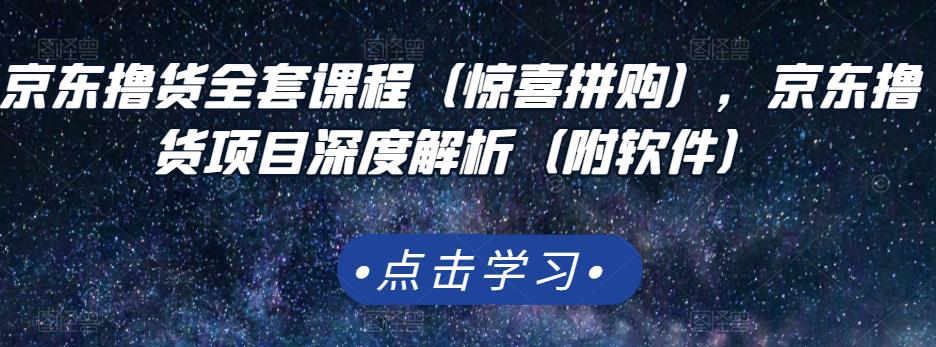京东撸货全套课程（惊喜拼购），京东撸货项目深度解析（附软件）-克用笔记