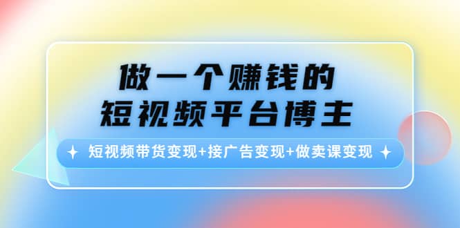 短视频带货变现 接广告变现 做卖课变现-克用笔记