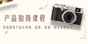 产品拍摄课程，教你拍好产品小视频，拍摄，剪辑，用光实操技巧-克用笔记