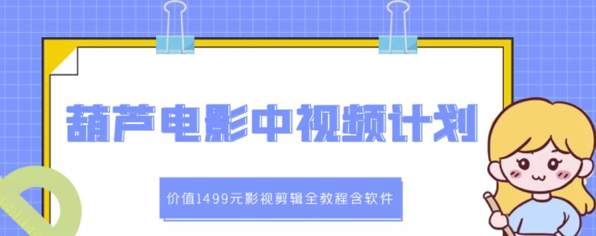 葫芦电影中视频解说教学：价值1499元影视剪辑全教程含软件-克用笔记