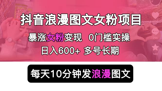 抖音浪漫图文暴力涨女粉项目 简单0门槛 每天10分钟发图文 日入600 长期多号-克用笔记