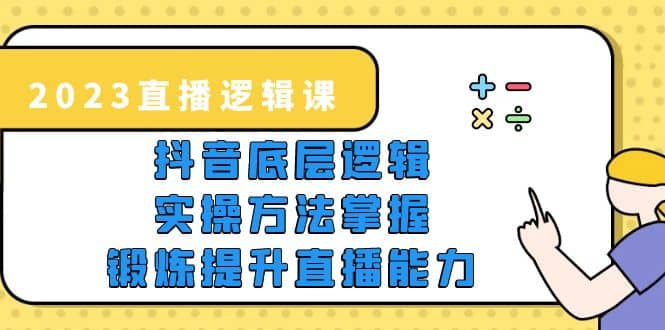 2023直播·逻辑课，抖音底层逻辑 实操方法掌握，锻炼提升直播能力-克用笔记