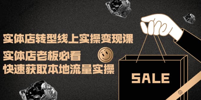 实体店转型线上实操变现课：实体店老板必看，快速获取本地流量实操-克用笔记