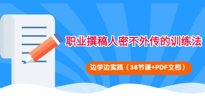 职业撰稿人密不外传的训练法：边学边实践（38节课 PDF文档）-克用笔记