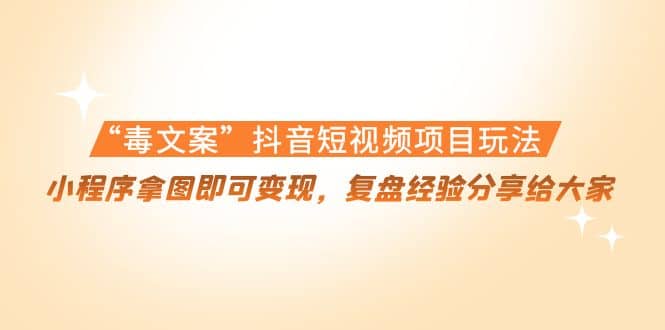 “毒文案”抖音短视频项目玩法，小程序拿图即可变现，复盘经验分享给大家-克用笔记