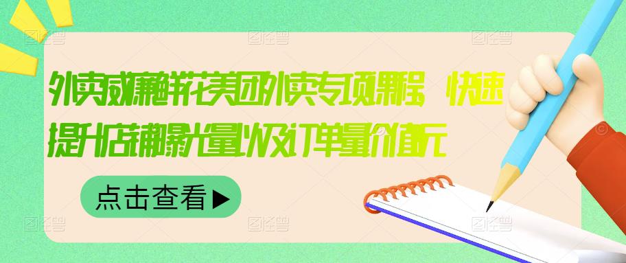 外卖威廉鲜花美团外卖专项课程，快速提升店铺曝光量以及订单量价值2680元-克用笔记