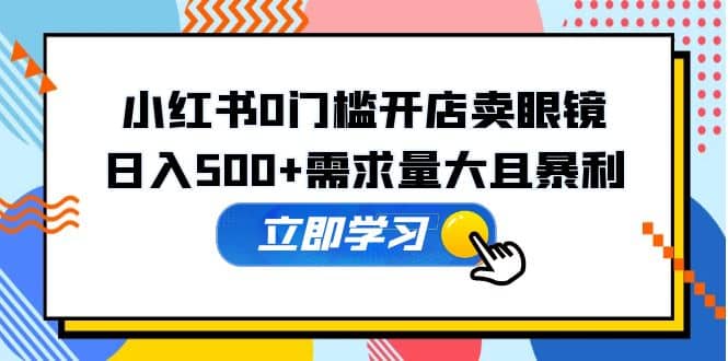 小红书0门槛开店卖眼镜，一部手机可操作-克用笔记