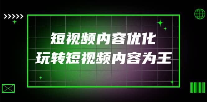 某收费培训：短视频内容优化，玩转短视频内容为王（12节课）-克用笔记
