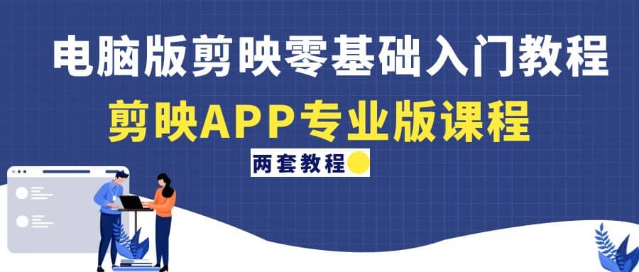 电脑版剪映零基础入门教程 剪映APP专业版课程（两套教程）-克用笔记