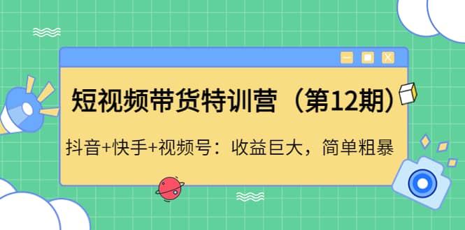 短视频带货特训营（第12期）抖音 快手 视频号-克用笔记