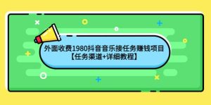 外面收费1980抖音音乐接任务赚钱项目【任务渠道 详细教程】-克用笔记