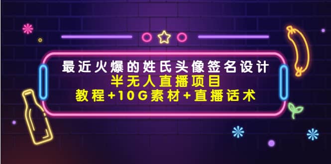 最近火爆的姓氏头像签名设计半无人直播项目（教程 10G素材 直播话术）-克用笔记
