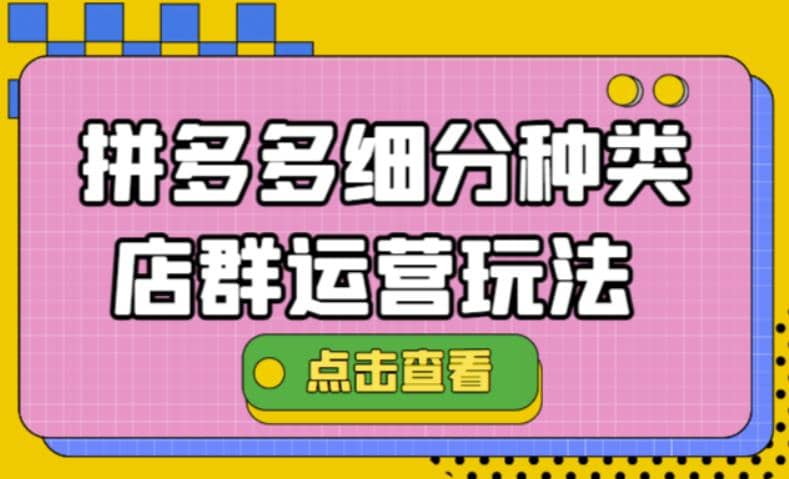 拼多多细分种类店群运营玩法3.0，11月最新玩法，小白也可以操作-克用笔记