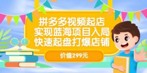拼多多视频起店，实现蓝海项目入局，快速起盘打爆店铺（价值299元）-克用笔记