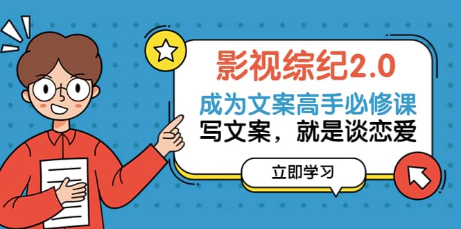 影视综纪2.0·成为文案高手必修课：写文案，就是谈恋爱（20节课）-克用笔记