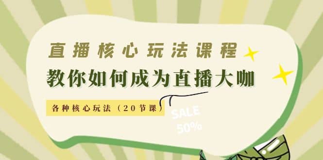 直播核心玩法：教你如何成为直播大咖，各种核心玩法（20节课）-克用笔记