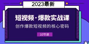 2023短视频·爆款实战课，创作·爆款短视频的核心·密码（10节视频课）-克用笔记