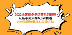 2022全套拼多多运营课程，从新手到大神从0到精通，10w免费流量核心实操方法-克用笔记