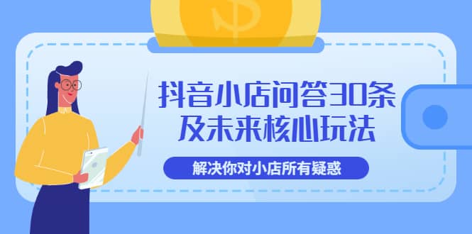 抖音小店问答30条及未来核心玩法，解决你对小店所有疑惑【3节视频课】-克用笔记