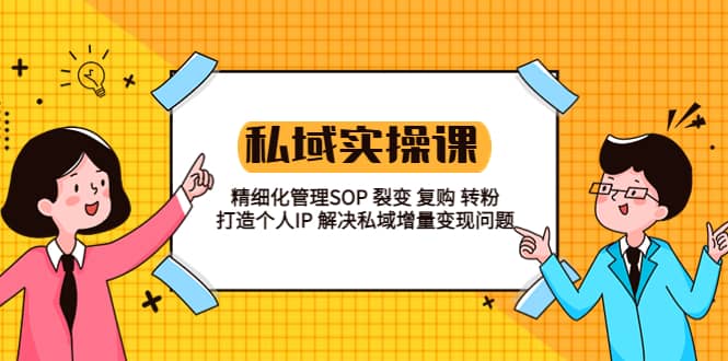 私域实战课程：精细化管理SOP 裂变 复购 转粉 打造个人IP 私域增量变现问题-克用笔记