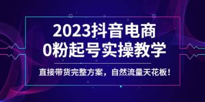 2023抖音电商0粉起号实操教学，直接带货完整方案，自然流量天花板-克用笔记