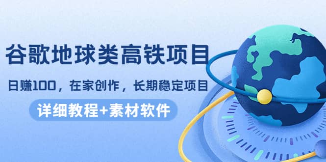 谷歌地球类高铁项目，在家创作，长期稳定项目（教程 素材软件）-克用笔记