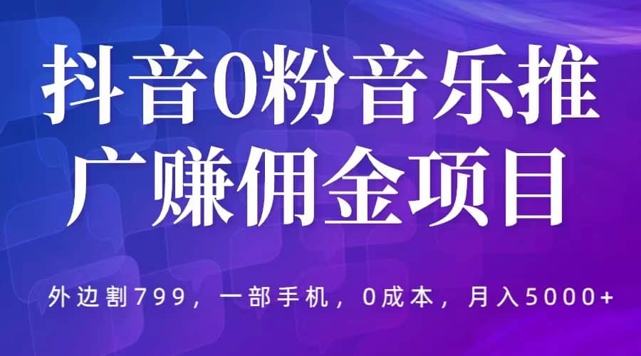 抖音0粉音乐推广赚佣金项目，外边割799，一部手机0成本就可操作，月入5000-克用笔记