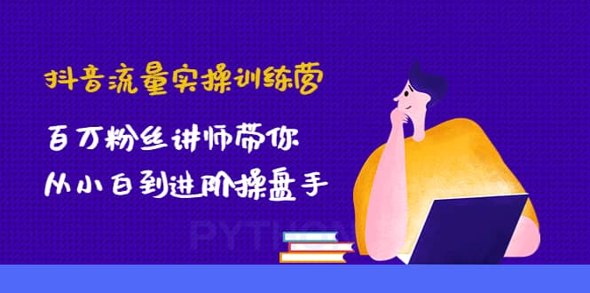 抖音流量实操训练营：百万粉丝讲师带你从小白到进阶操盘手-克用笔记