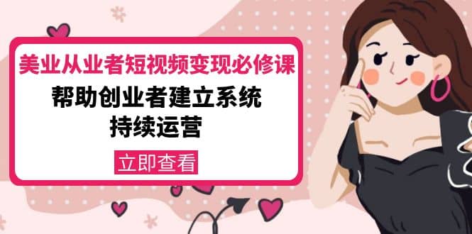 美业从业者短视频变现必修课：帮助创业者建立系统持续运营-价值3990元-克用笔记