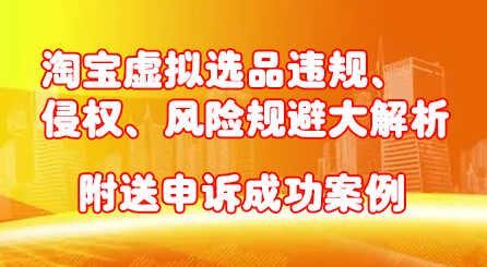 淘宝虚拟选品违规、侵权、风险规避大解析，附送申诉成功案例！-克用笔记