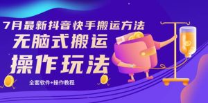 《7月最新抖音快手搬运方法》无脑式搬运操作玩法，全套教程 操作软件-克用笔记