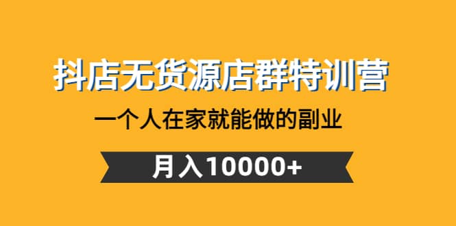 抖店无货源店群特训营：一个人在家就能做的副业-克用笔记