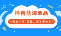 酷酷说钱付费文章:抖音蓝海单品,一天卖一万 很稳,卖了半年多了-克用笔记