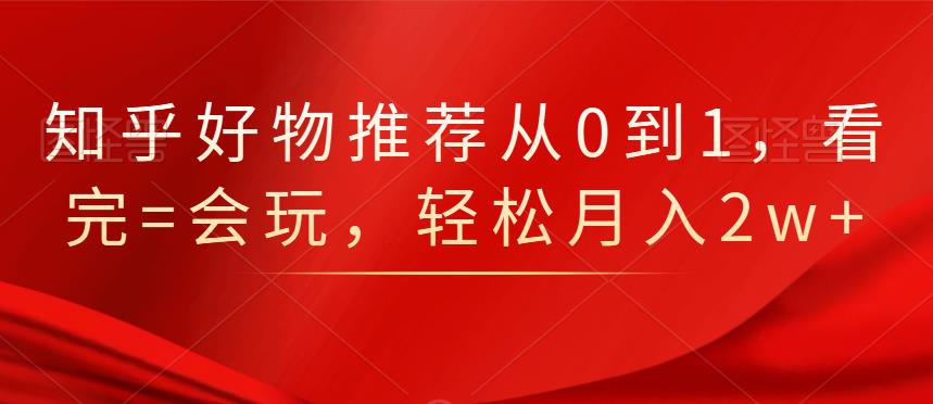 知乎好物推荐从0到1，看完=会玩，轻松月入2w-克用笔记