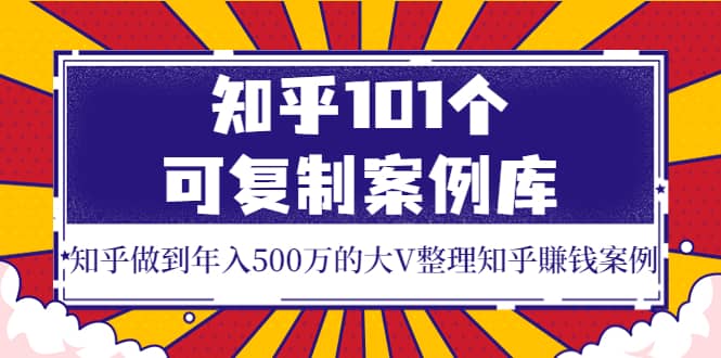 知乎101个可复制案例库，知乎做到年入500万的大V整理知乎賺钱案例-克用笔记