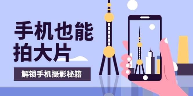 手机拍摄课：如何用手机拍出专业级短视频，一图胜千言，视频胜千图-克用笔记