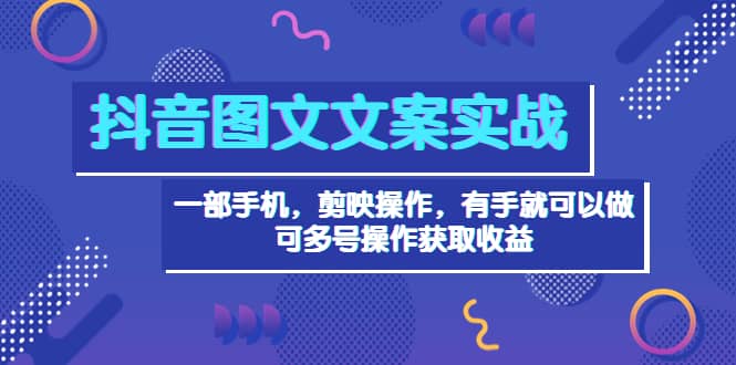 抖音图文毒文案实战：一部手机 剪映操作 有手就能做，单号日入几十 可多号-克用笔记