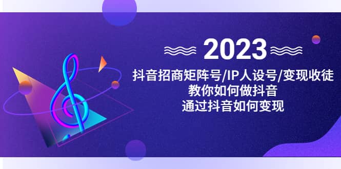 抖音/招商/矩阵号＋IP人设/号 变现/收徒，教你如何做抖音-克用笔记