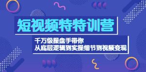 短视频特特训营：千万级操盘手带你从底层逻辑到实操细节到变现-价值2580-克用笔记