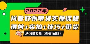 抖音好物带货实操课程：混剪 实拍 技巧 带货：从0到1实操（价值1688）-克用笔记