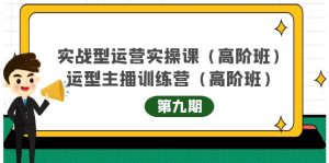 实战型运营实操课第9期 运营型主播训练营第9期，高阶班（51节课）-克用笔记