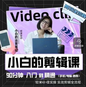 小白的运营笔记·短视频美感剪辑课，用最简单直接的方式，学会短视频剪辑-克用笔记