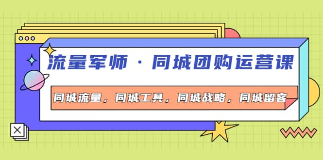 同城团购运营课，同城流量，同城工具，同城战略，同城留客-克用笔记