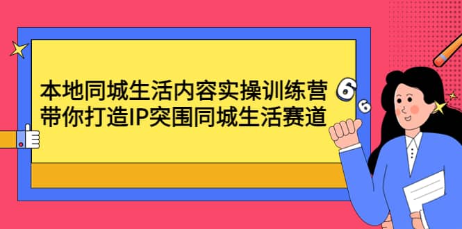 本地同城生活内容实操训练营：带你打造IP突围同城生活赛道-克用笔记