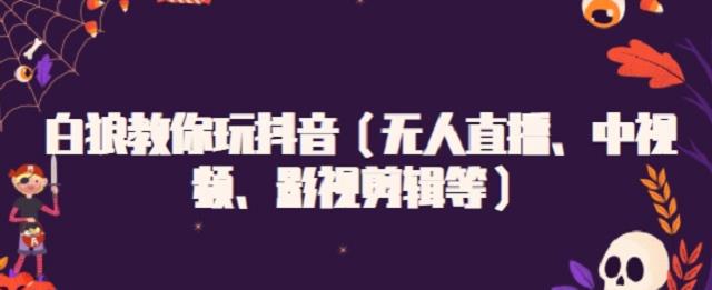 白狼教你玩抖音（无人直播、中视频、影视剪辑等）-克用笔记