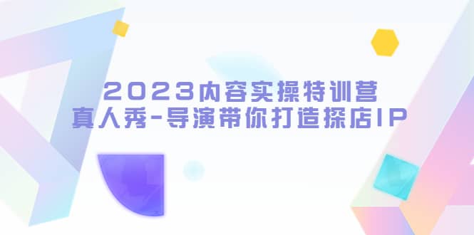 2023内容实操特训营，真人秀-导演带你打造探店IP-克用笔记