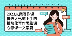 2023文案写作课，普通人迅速上手的，模块化写作思维课（心修课一文案篇）-克用笔记