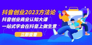 抖音创业2023方法论：抖音创业商业认知大课，一站式学会在抖音上做生意-克用笔记