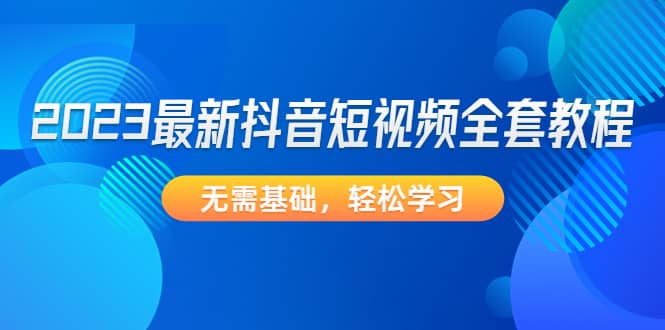 2023最新抖音短视频全套教程，无需基础，轻松学习-克用笔记